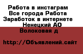Работа в инстаграм - Все города Работа » Заработок в интернете   . Ненецкий АО,Волоковая д.